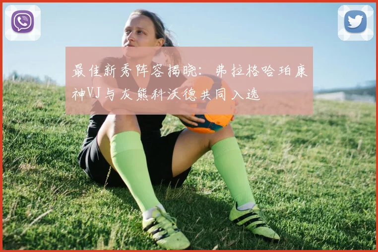 最佳新秀阵容揭晓：弗拉格哈珀康神VJ与灰熊科沃德共同入选