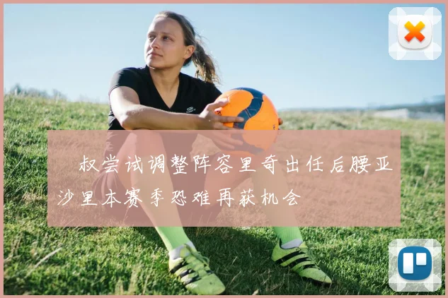 囧叔尝试调整阵容里奇出任后腰亚沙里本赛季恐难再获机会