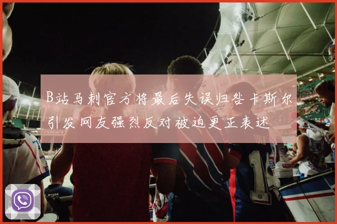 B站马刺官方将最后失误归咎卡斯尔引发网友强烈反对被迫更正表述