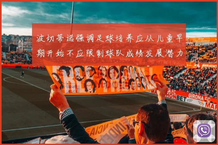 波切蒂诺强调足球培养应从儿童早期开始不应限制球队成绩发展潜力