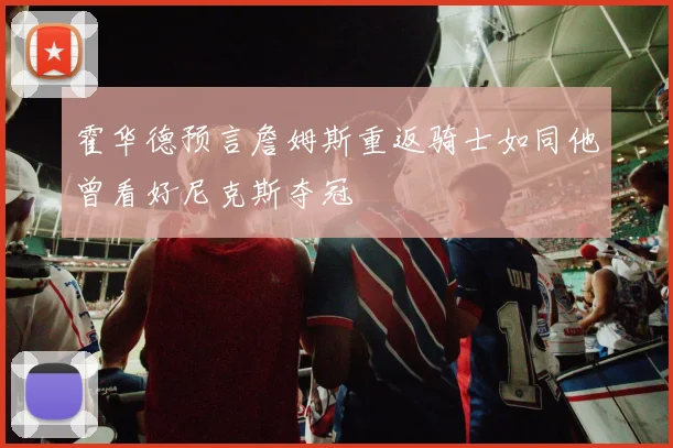 霍华德预言詹姆斯重返骑士如同他曾看好尼克斯夺冠