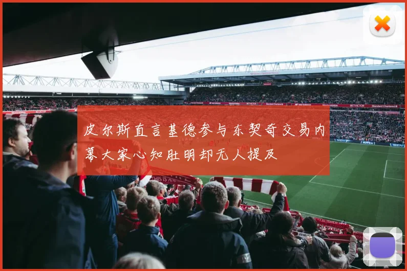 皮尔斯直言基德参与东契奇交易内幕大家心知肚明却无人提及