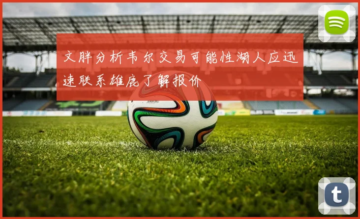 文胖分析韦尔交易可能性湖人应迅速联系雄鹿了解报价