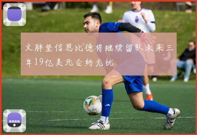 文胖坚信恩比德将继续留队未来三年19亿美元合约无忧