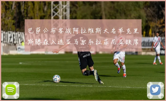 巴萨公布客战阿拉维斯大名单克里斯滕森入选亚马尔和拉菲尼亚缺席